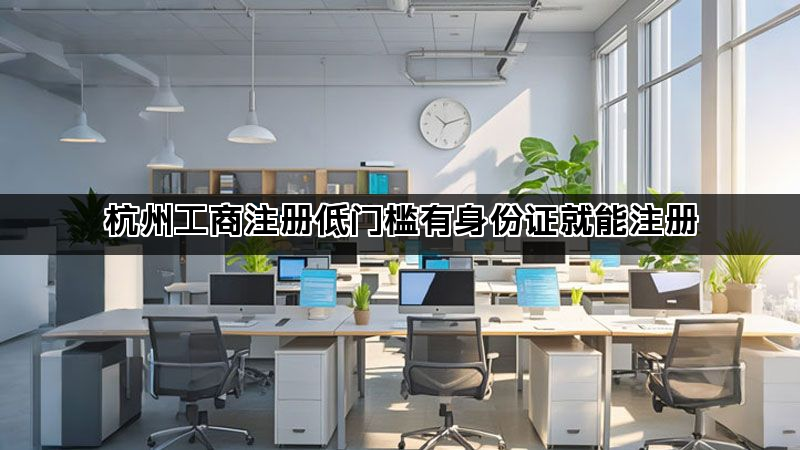 杭州工商注册低门槛有身份证就能注册(图1)